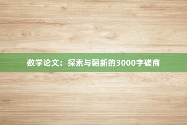 数学论文：探索与翻新的3000字磋商