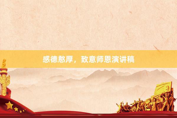 感德憨厚，致意师恩演讲稿