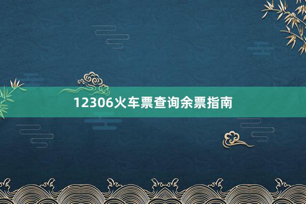 12306火车票查询余票指南