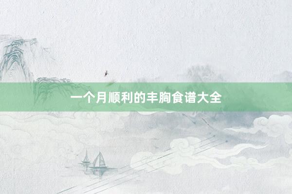 一个月顺利的丰胸食谱大全
