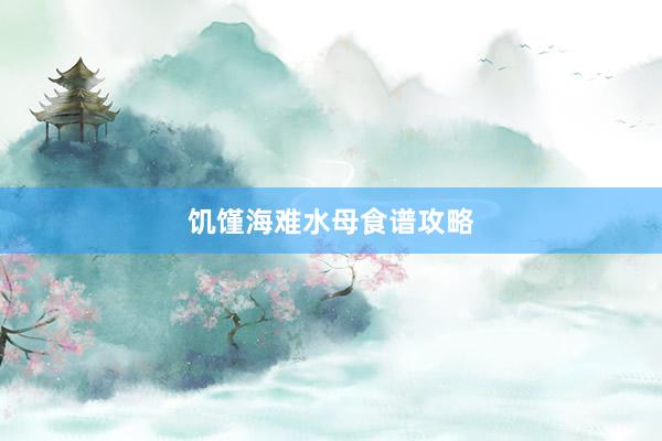 饥馑海难水母食谱攻略