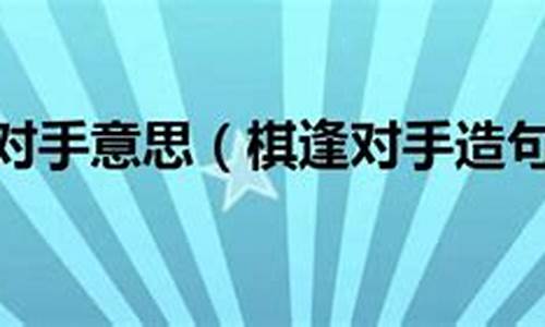 棋逢对手造句意思和造句_棋逢对手成语的意思