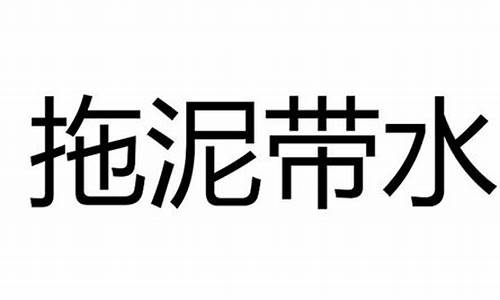 拖泥带水是什么意思解释词语和造句_拖泥带水打一个成语