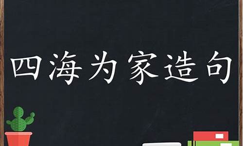 四海为家造句三年级怎么写的_四海为家造句三年级怎么写