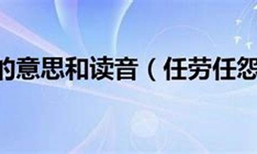 任劳任怨的意思任的意思有哪些_任劳任怨的意思和例句