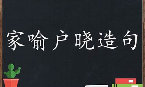 家喻户晓 造句_家喻户晓造句子简短简单