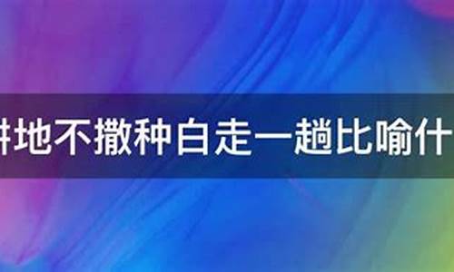 耕田不撒种白走一趟打一生肖是啥_耕地不散种白走一趟代表什么生