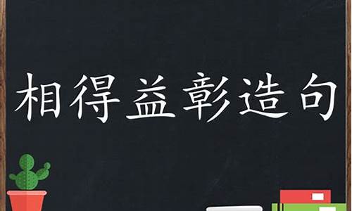 相得益彰造句大全四年级_相得益彰造句大全四年级上册