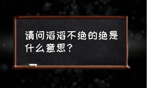 滔滔不绝的意思是什么呢_滔滔不绝的意思是什么呢